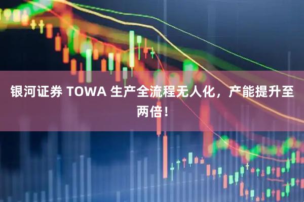 銀河證券 TOWA 生產全流程無人化，產能提升至兩倍！