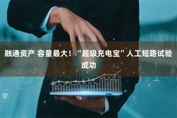 融通資產 容量最大！“超級充電寶”人工短路試驗成功